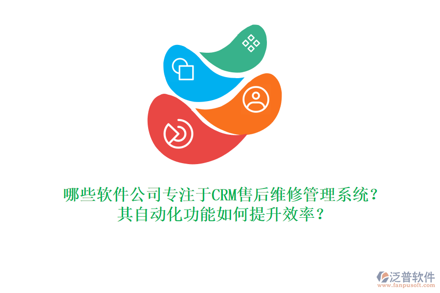 哪些軟件公司專注于CRM售后維修管理系統(tǒng)？其自動化功能如何提升效率？