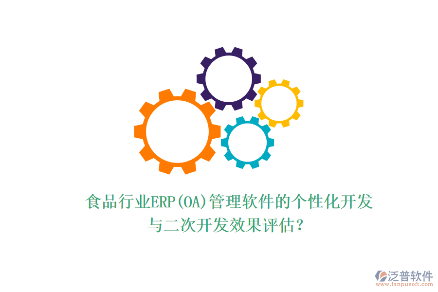 食品行業(yè)ERP(OA)管理軟件的個(gè)性化開(kāi)發(fā)與二次開(kāi)發(fā)效果評(píng)估？