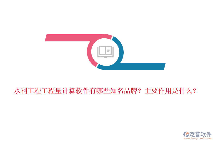 水利工程工程量計(jì)算軟件有哪些知名品牌？主要作用是什么？