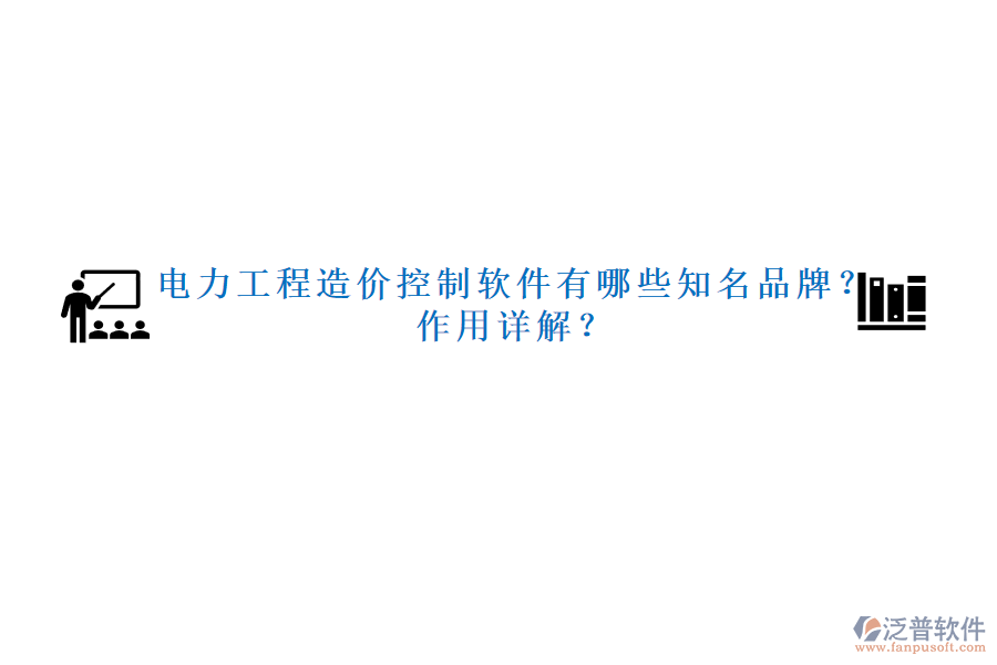 電力工程造價控制軟件有哪些知名品牌？作用詳解？
