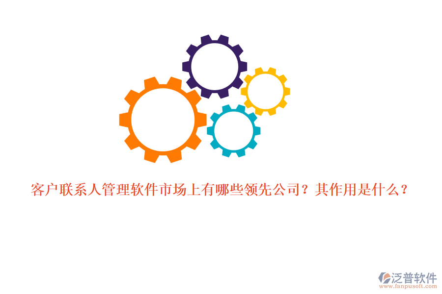 客戶聯(lián)系人管理軟件市場上有哪些領(lǐng)先公司？其作用是什么？