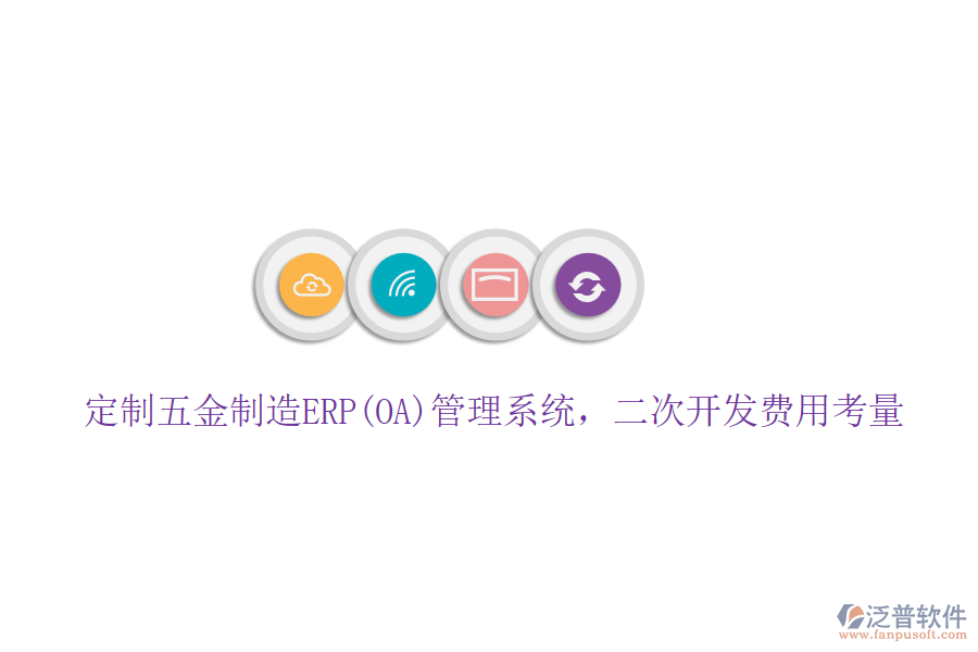定制五金制造ERP(OA)管理系統(tǒng)，二次開發(fā)費(fèi)用考量