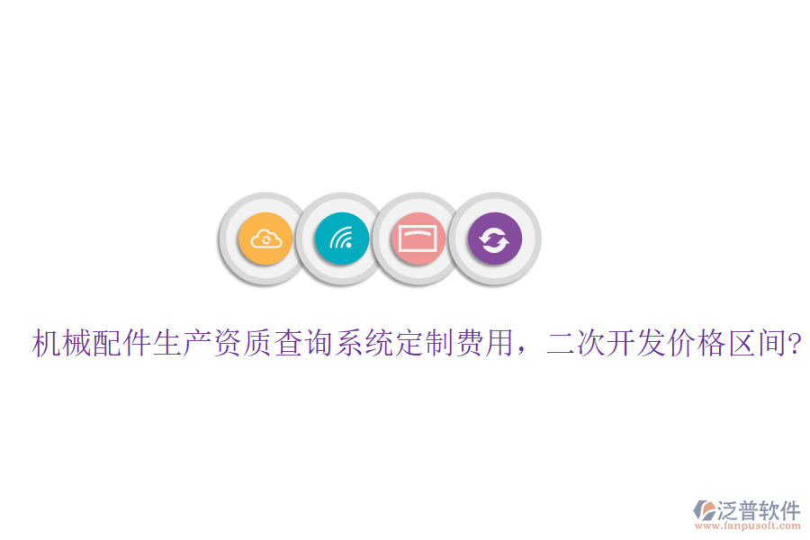 機(jī)械配件生產(chǎn)資質(zhì)查詢系統(tǒng)定制費(fèi)用，<a href=http://napavibes.com/Implementation/kaifa/ target=_blank class=infotextkey>二次開(kāi)發(fā)</a>價(jià)格區(qū)間?
