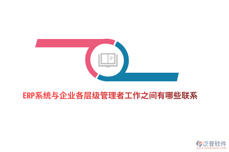 ERP系統(tǒng)與企業(yè)各層級管理者工作之間有哪些聯(lián)系？