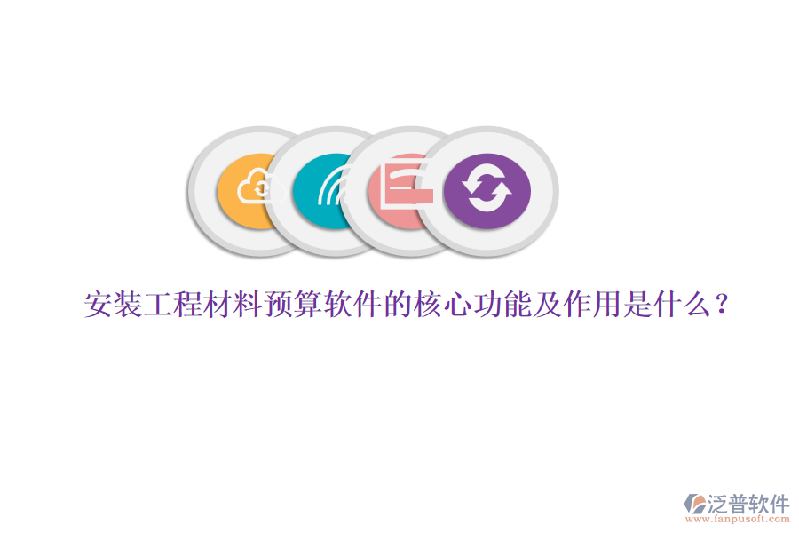 安裝工程材料預算軟件的核心功能及作用是什么？