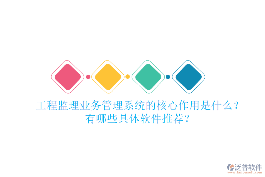 工程監(jiān)理業(yè)務(wù)管理系統(tǒng)的核心作用是什么？有哪些具體軟件推薦？