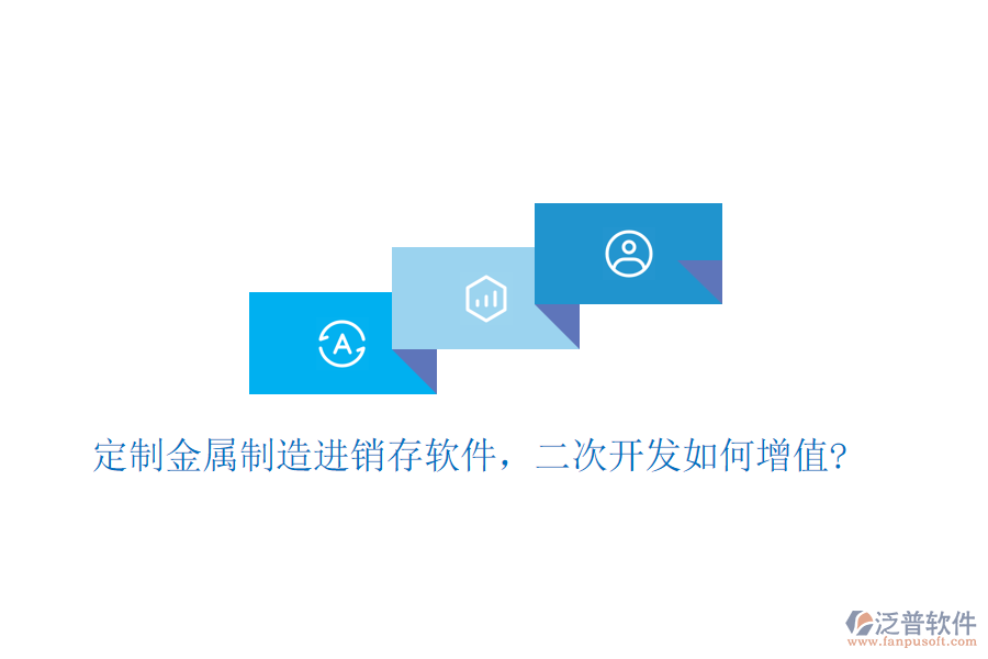 定制金屬制造進(jìn)銷存軟件，二次開發(fā)如何增值?