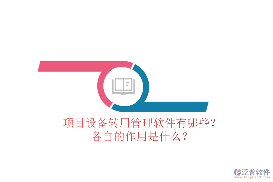 項(xiàng)目設(shè)備轉(zhuǎn)用管理軟件有哪些？各自的作用是什么？