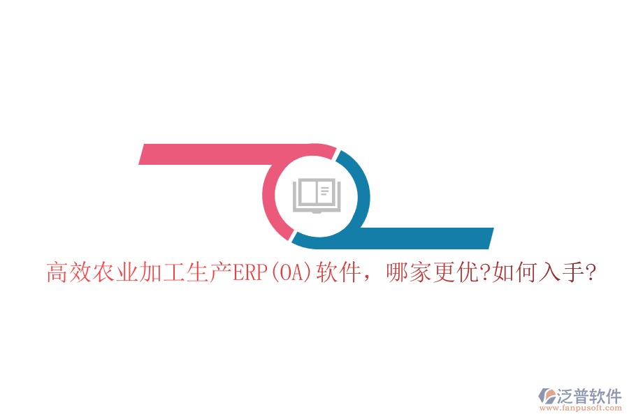 高效農(nóng)業(yè)加工生產(chǎn)ERP(OA)軟件，哪家更優(yōu)?如何入手?