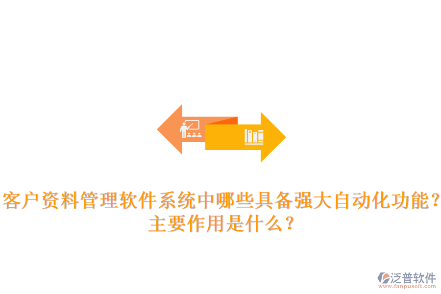 客戶資料管理軟件系統(tǒng)中，哪些具備強(qiáng)大自動(dòng)化功能？主要作用是什么？
