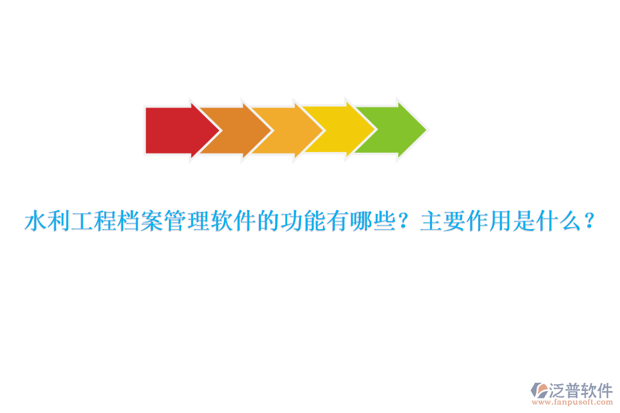水利工程檔案管理軟件的功能有哪些？主要作用是什么？