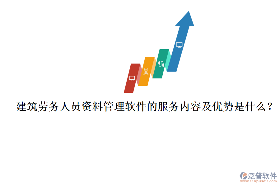 建筑勞務(wù)人員資料管理軟件的服務(wù)內(nèi)容及優(yōu)勢是什么？