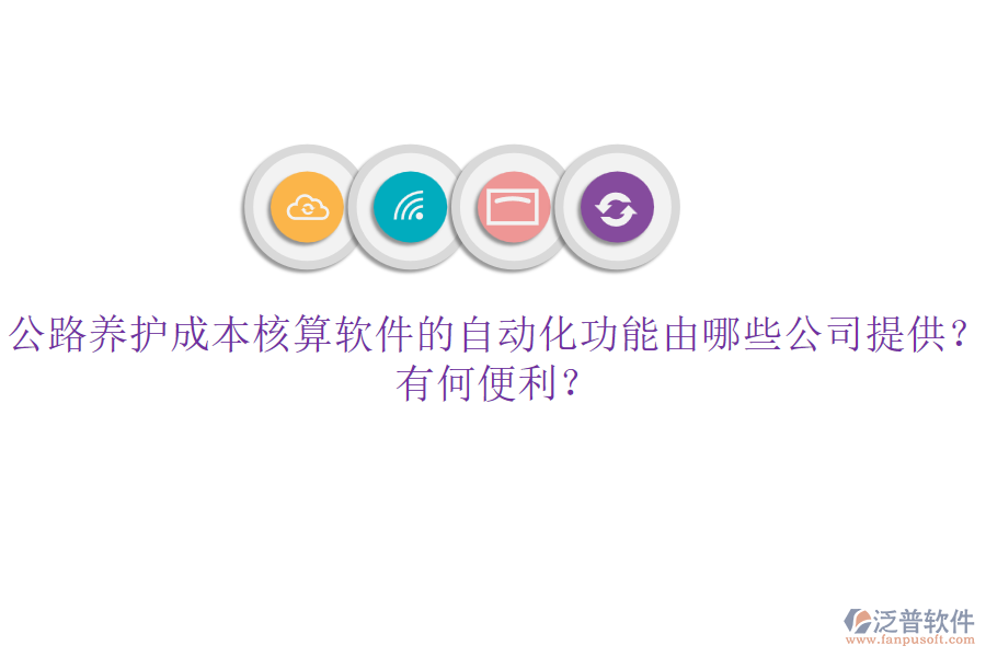公路養(yǎng)護成本核算軟件的自動化功能由哪些公司提供？有何便利？