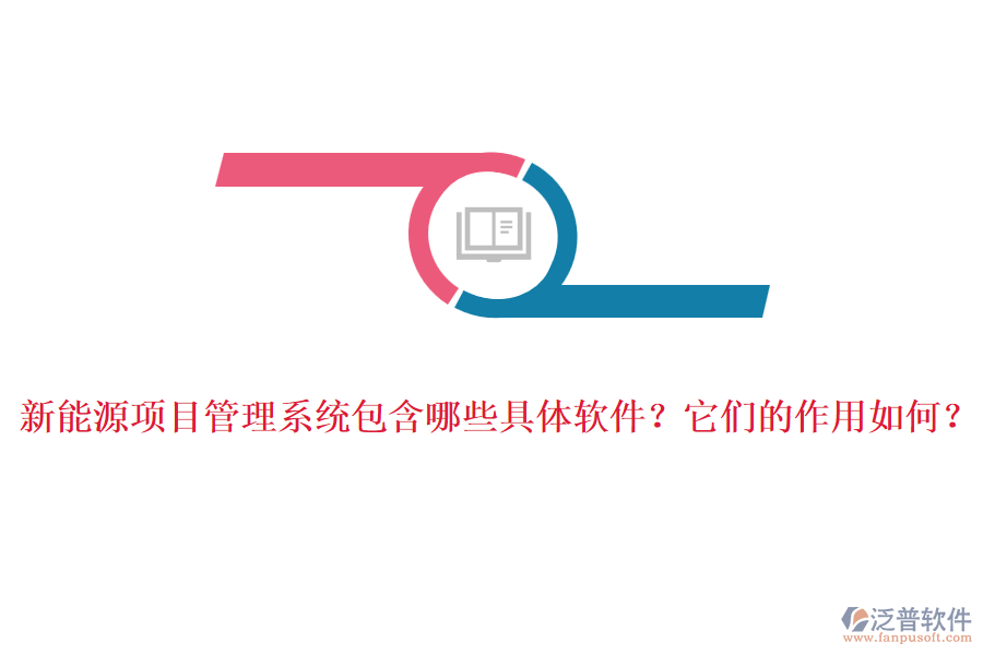 新能源項(xiàng)目管理系統(tǒng)包含哪些具體軟件？它們的作用如何？