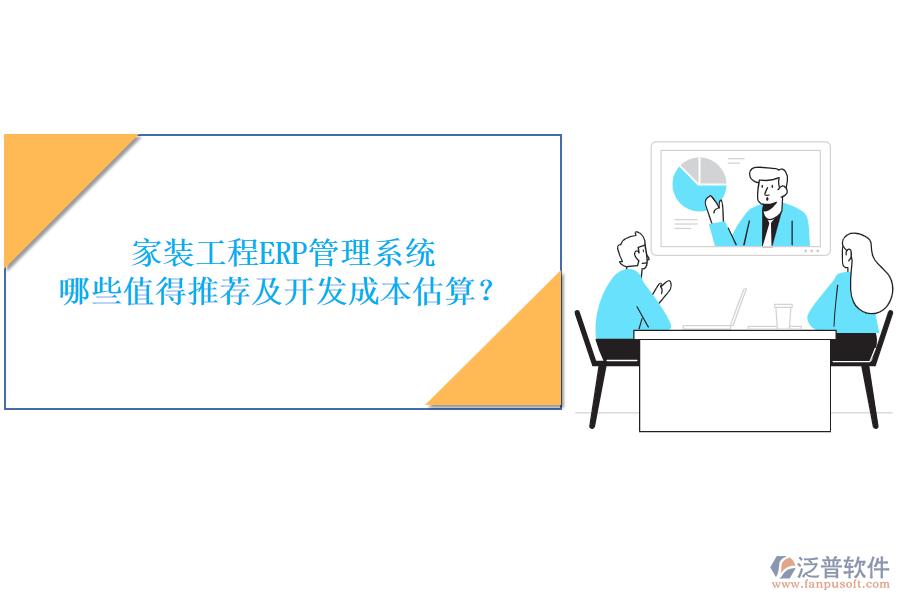 家裝工程ERP管理系統(tǒng)，哪些值得推薦及開(kāi)發(fā)成本估算？