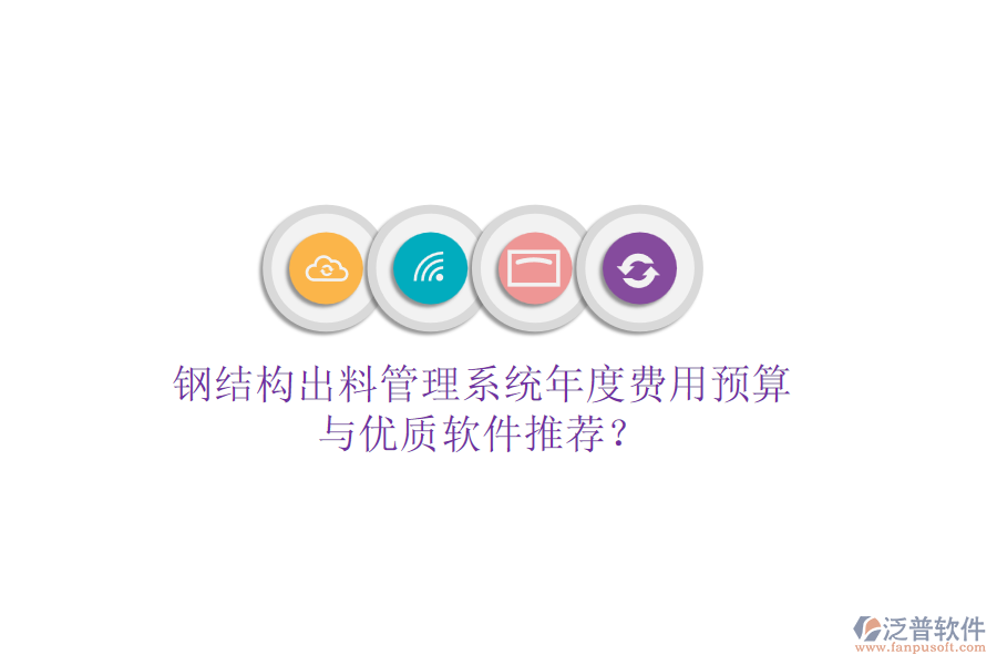 鋼結(jié)構(gòu)出料管理系統(tǒng)年度費(fèi)用預(yù)算與優(yōu)質(zhì)軟件推薦？