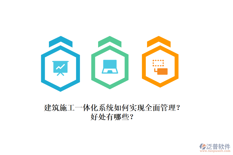 建筑施工一體化系統(tǒng)如何實(shí)現(xiàn)全面管理？好處有哪些？