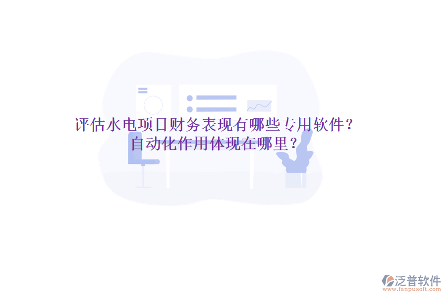 評(píng)估水電項(xiàng)目財(cái)務(wù)表現(xiàn)，有哪些專用軟件？自動(dòng)化作用體現(xiàn)在哪里？