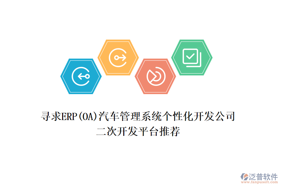 尋求ERP(OA)汽車管理系統(tǒng)個(gè)性化開發(fā)公司，二次開發(fā)平臺推薦
