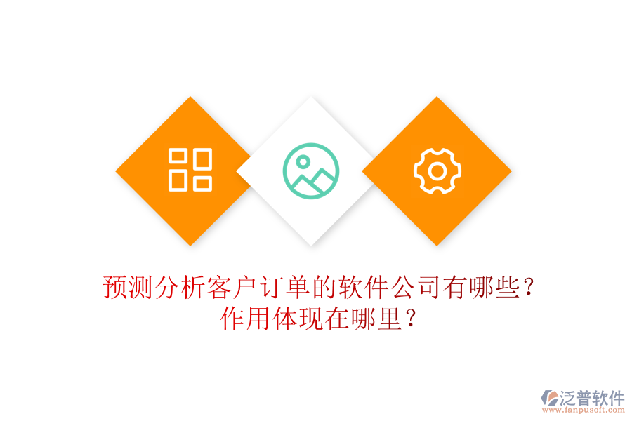 預(yù)測分析客戶訂單的軟件公司有哪些？作用體現(xiàn)在哪里？