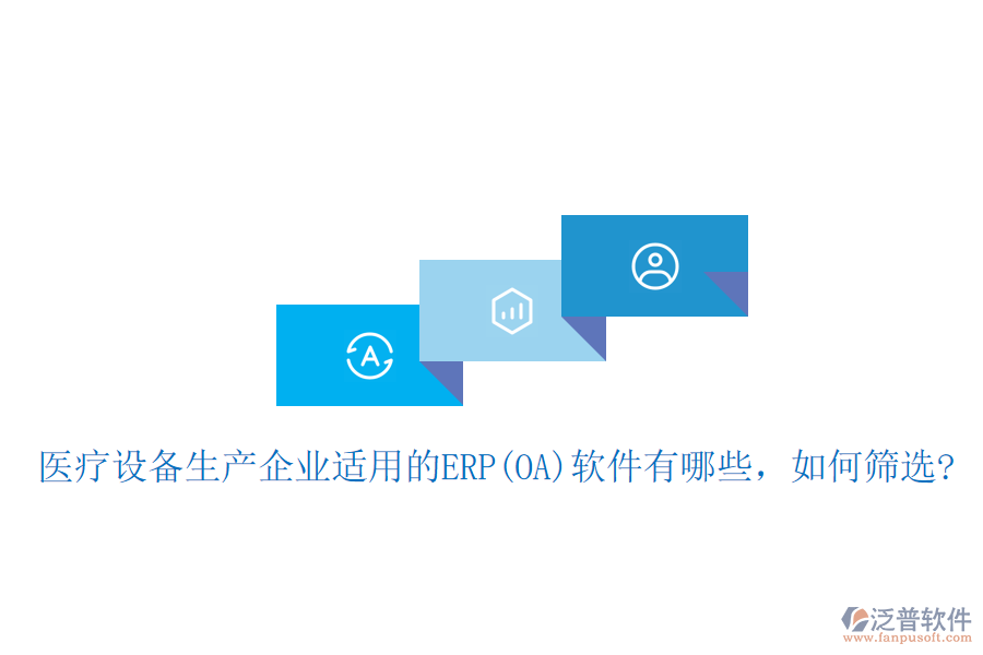 醫(yī)療設(shè)備生產(chǎn)企業(yè)適用的ERP(OA)軟件有哪些，如何篩選?