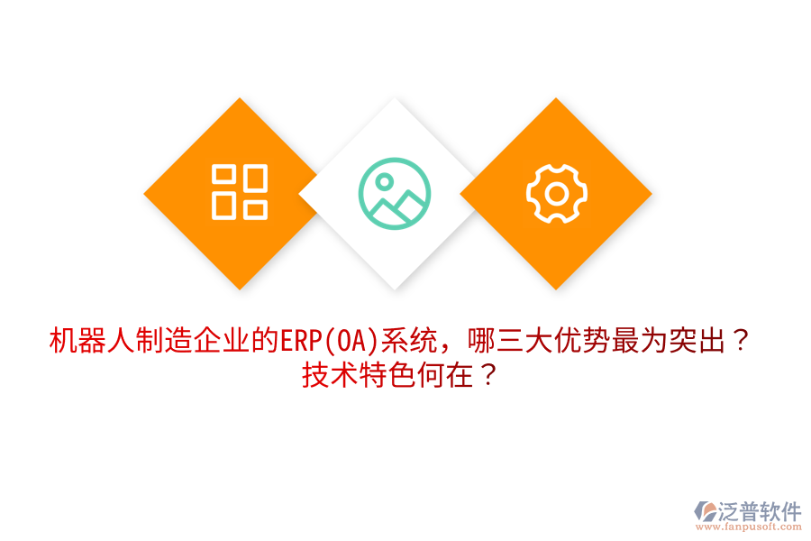 機器人制造企業(yè)的ERP(OA)系統(tǒng)，哪三大優(yōu)勢最為突出？技術(shù)特色何在？