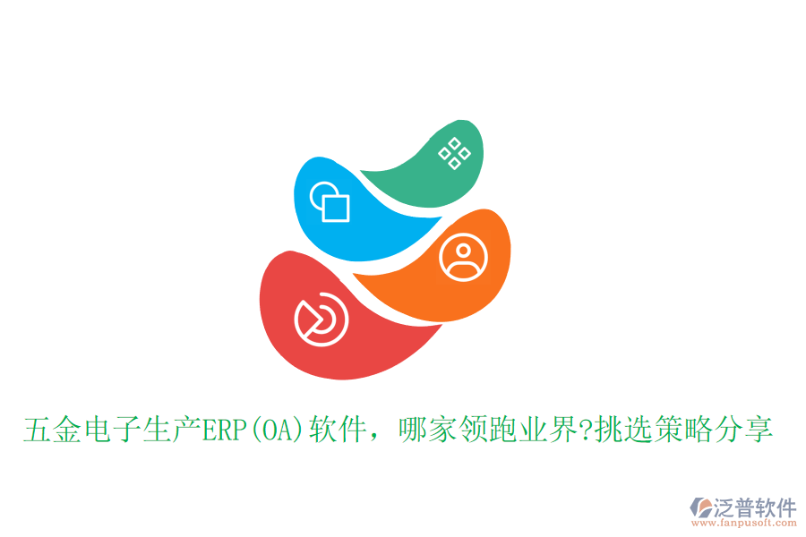 五金電子生產(chǎn)ERP(OA)軟件，哪家領(lǐng)跑業(yè)界?挑選策略分享