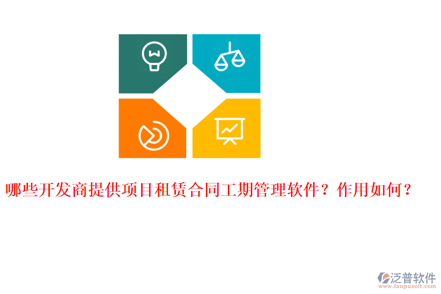 哪些開發(fā)商提供項(xiàng)目租賃合同工期管理軟件？作用如何？