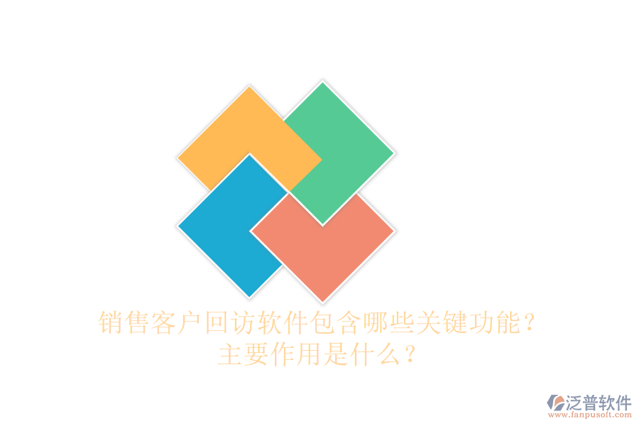 銷售客戶回訪軟件包含哪些關(guān)鍵功能？主要作用是什么？