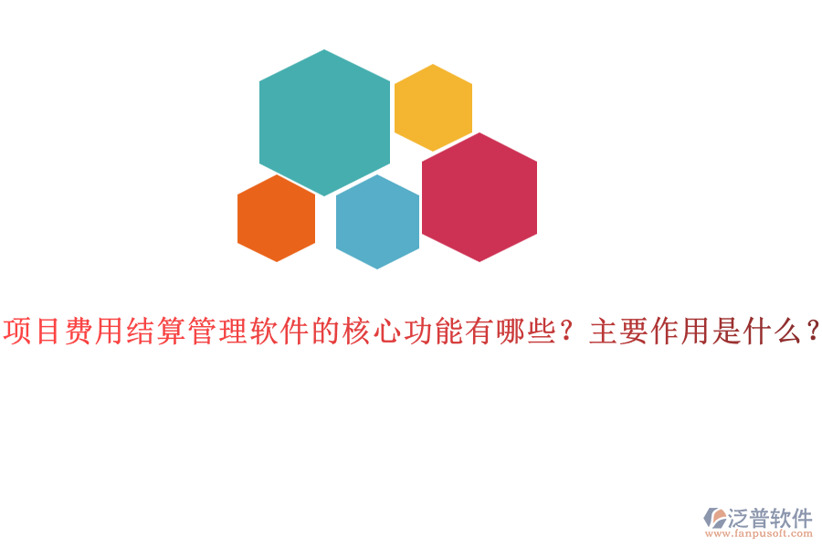項(xiàng)目費(fèi)用結(jié)算管理軟件的核心功能有哪些？主要作用是什么？