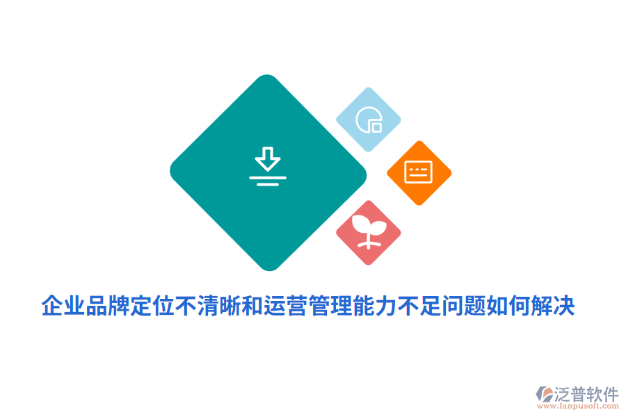 企業(yè)品牌定位不清晰運營管理能力不足問題如何解決？