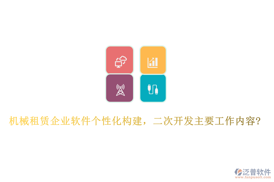 機(jī)械租賃企業(yè)軟件個(gè)性化構(gòu)建，<a href=http://napavibes.com/Implementation/kaifa/ target=_blank class=infotextkey>二次開發(fā)</a>主要工作內(nèi)容?