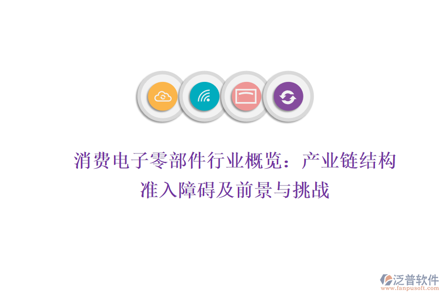 消費(fèi)電子零部件行業(yè)概覽：產(chǎn)業(yè)鏈結(jié)構(gòu)、準(zhǔn)入障礙及前景與挑戰(zhàn)
