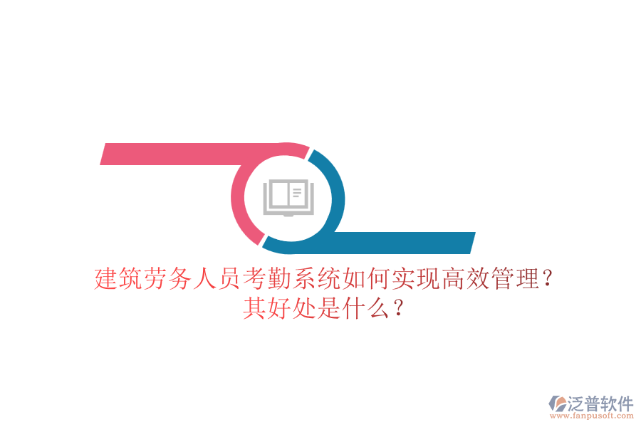 建筑勞務(wù)人員考勤系統(tǒng)如何實現(xiàn)高效管理？其好處是什么？