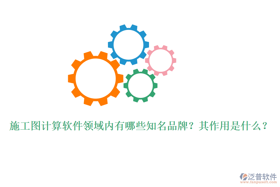 施工圖計(jì)算軟件領(lǐng)域內(nèi)有哪些知名品牌？其作用是什么？