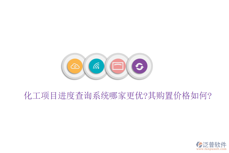 化工項(xiàng)目進(jìn)度查詢系統(tǒng)哪家更優(yōu)?其購(gòu)置價(jià)格如何?