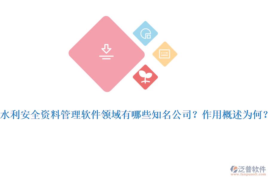 水利安全資料管理軟件領(lǐng)域有哪些知名公司？作用概述為何？
