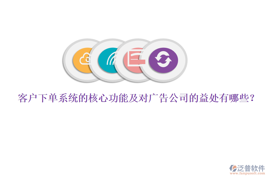 客戶下單系統(tǒng)的核心功能及對(duì)廣告公司的益處有哪些？