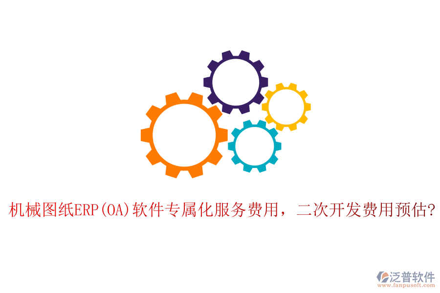 機械圖紙ERP(OA)軟件專屬化服務費用，二次開發(fā)費用預估?