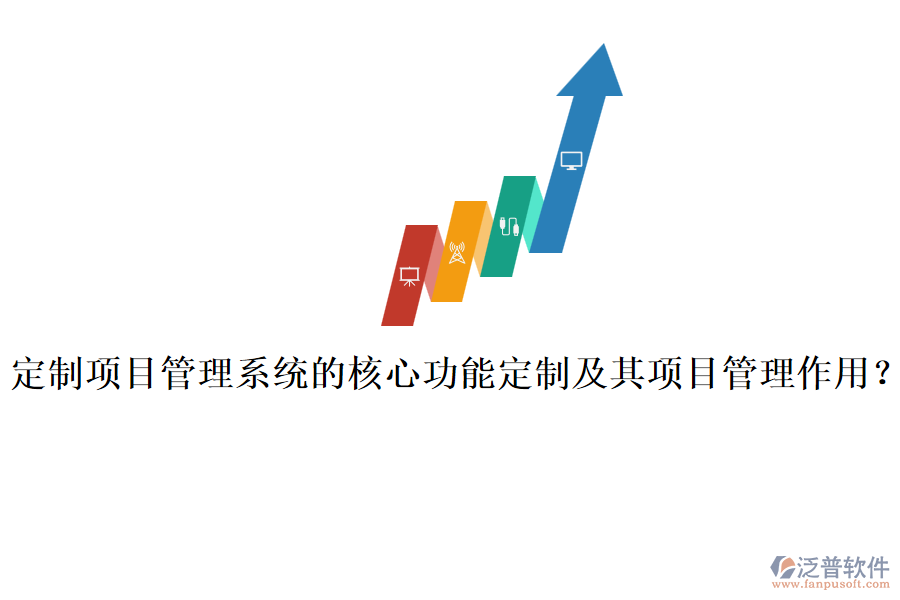 定制項(xiàng)目管理系統(tǒng)的核心功能定制及其項(xiàng)目管理作用？