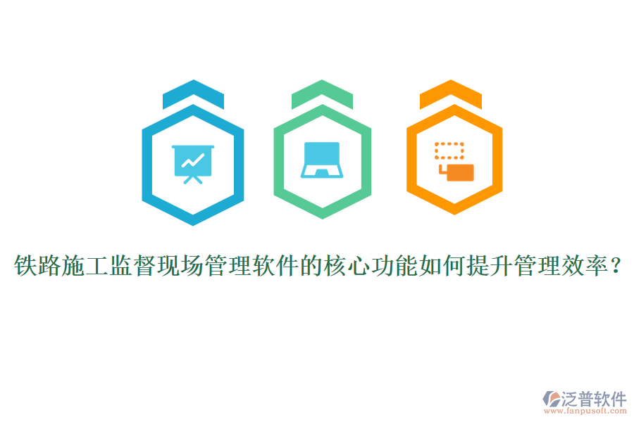鐵路施工監(jiān)督現(xiàn)場管理軟件的核心功能如何提升管理效率？