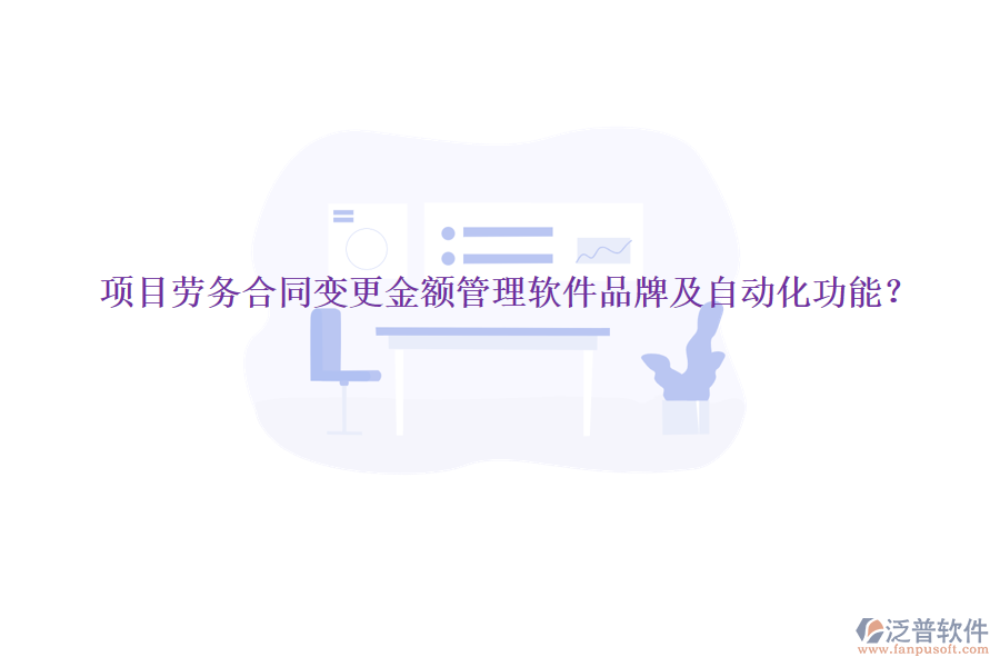 項(xiàng)目勞務(wù)合同變更金額管理軟件品牌及自動化功能？