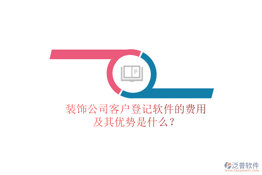 裝飾公司客戶登記軟件的費用及其優(yōu)勢是什么？
