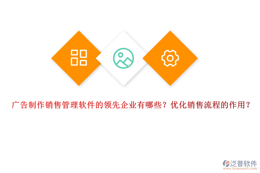 廣告制作銷售管理軟件的領先企業(yè)有哪些？優(yōu)化銷售流程的作用？