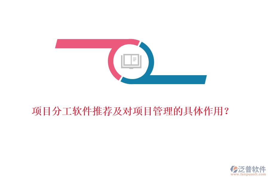 項(xiàng)目分工軟件推薦及對項(xiàng)目管理的具體作用？