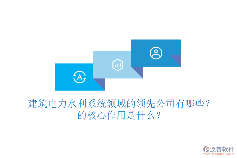 建筑電力水利系統(tǒng)領(lǐng)域的領(lǐng)先公司有哪些？的核心作用是什么？