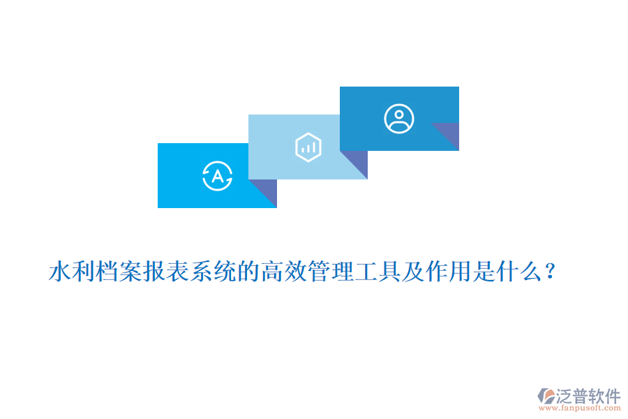 水利檔案報表系統(tǒng)的高效管理工具及作用是什么？