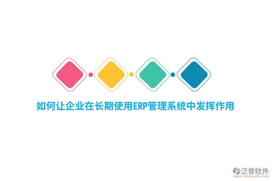 如何讓企業(yè)在長期使用ERP管理系統(tǒng)中發(fā)揮作用？