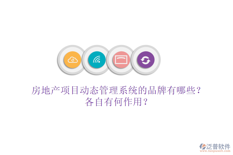 房地產(chǎn)項(xiàng)目動(dòng)態(tài)管理系統(tǒng)的品牌有哪些？各自有何作用？