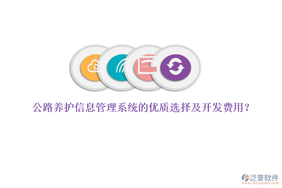 公路養(yǎng)護(hù)信息管理系統(tǒng)的優(yōu)質(zhì)選擇及開發(fā)費(fèi)用？